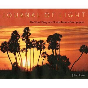 Journal of Light: The Visual Diary of a Florida Nature Photographer -- John Mora